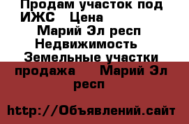 Продам участок под ИЖС › Цена ­ 500 000 - Марий Эл респ. Недвижимость » Земельные участки продажа   . Марий Эл респ.